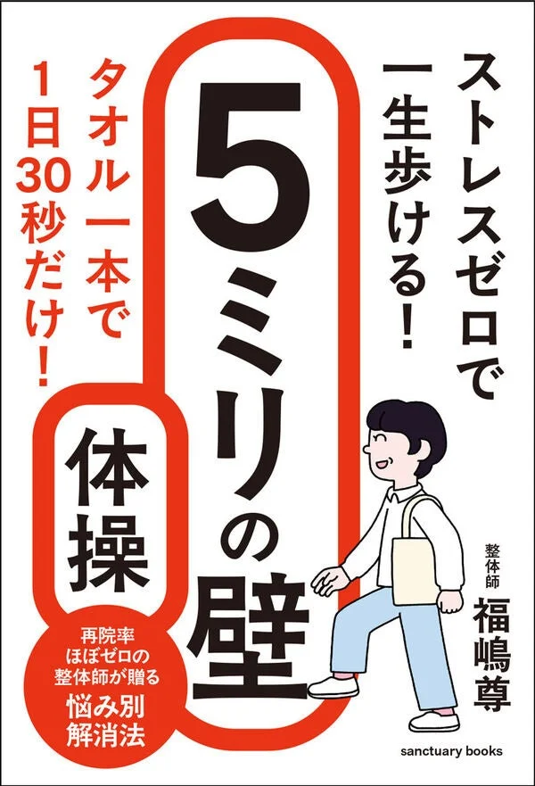 ストレスゼロで一生歩ける! 5ミリの壁 タオル一本で1日30秒だけ! 体操 整体師 福嶋 尊 再院率 ほぼゼロの 整体師が贈る 悩み別 解消法 sanctuary books