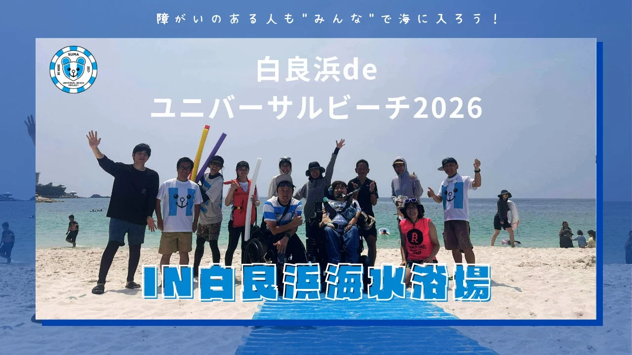 障がいのある人も"みんな"で海に入ろう! SUMA BE HOME BE HAPPY UNIVERSAL BEACH PROJECT 白良浜de ユニバーサルビーチ2026 IN白良浜海水浴場